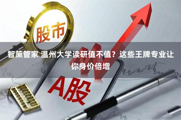 智策管家 温州大学读研值不值？这些王牌专业让你身价倍增