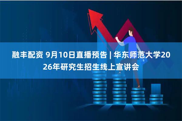 融丰配资 9月10日直播预告 | 华东师范大学2026年研究生招生线上宣讲会