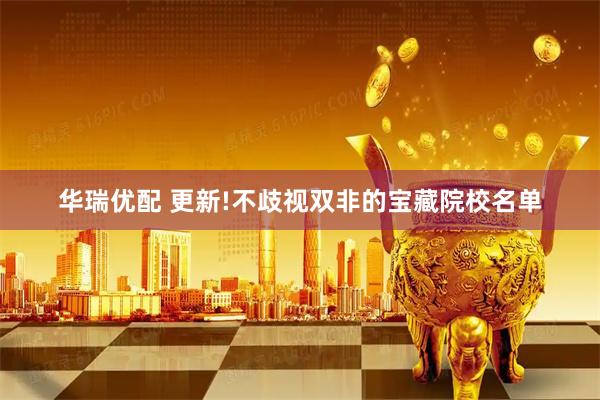 华瑞优配 更新!不歧视双非的宝藏院校名单