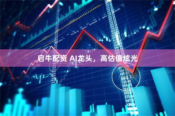 启牛配资 AI龙头，高估值炫光