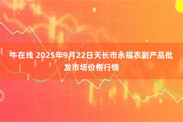 牛在线 2025年9月22日天长市永福农副产品批发市场价格行情