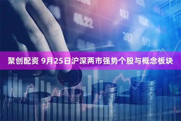 聚创配资 9月25日沪深两市强势个股与概念板块