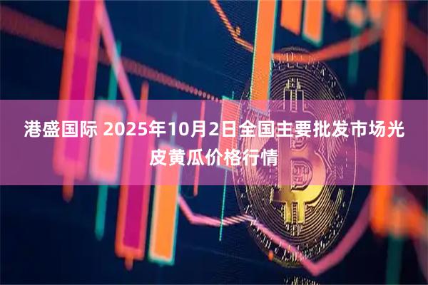 港盛国际 2025年10月2日全国主要批发市场光皮黄瓜价格行情