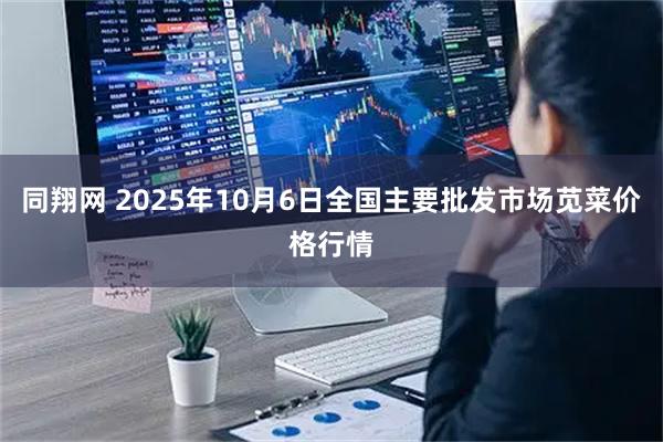 同翔网 2025年10月6日全国主要批发市场苋菜价格行情