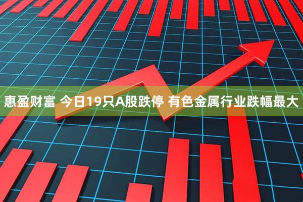 惠盈财富 今日19只A股跌停 有色金属行业跌幅最大