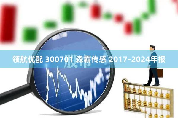 领航优配 300701 森霸传感 2017-2024年报