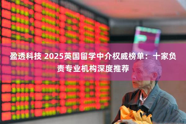 盈透科技 2025英国留学中介权威榜单：十家负责专业机构深度推荐