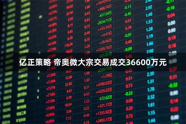 亿正策略 帝奥微大宗交易成交36600万元