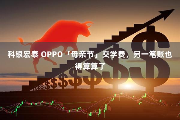 科银宏泰 OPPO「母亲节」交学费，另一笔账也得算算了