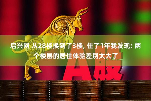 启兴网 从28楼换到了3楼, 住了1年我发现: 两个楼层的居住体验差别太大了
