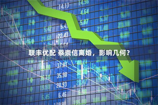 联丰优配 蔡崇信离婚，影响几何？